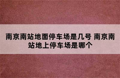 南京南站地面停车场是几号 南京南站地上停车场是哪个